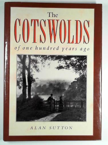 SUTTON, Alan - The Cotswolds of one hundred years ago