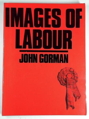 GORMAN, John - Images of labour: selected memorabilia from the National Museum of Labour History, London
