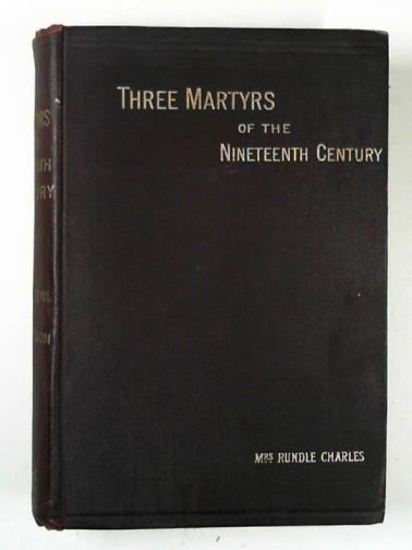 CHARLES, Mrs. Rundle - Three martyrs of the nineteenth century: studies from the lives of Livingstone, Gordon & Patteson