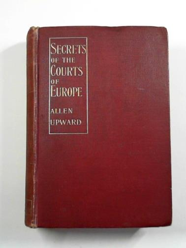 UPWARD, Allen - Secrets of the Courts of Europe: the confidences of an ex-ambassador