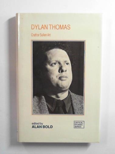 BOLD, Alan (editor) - Dylan Thomas: craft or sullen art