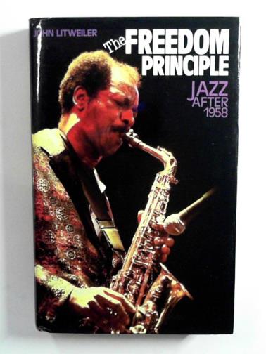 LITWEILER, John - The freedom principle: jazz after 1958