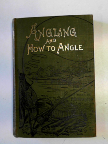 BURGESS, J.T. - Angling and how to angle: a practical guide to bait-fishing, trolling, spinning and fly-fishing