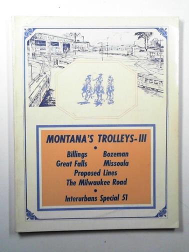 SWETT, Ira L. (editor) - Montana's trolleys III. Billings, Bozeman, Great Falls, Missoula, proposed lines, the Milwaukee Road: Interurbans Special 51