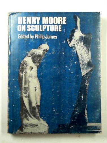 MOORE, Henry / JAMES, Philip (ed.) - Henry Moore on Sculpture