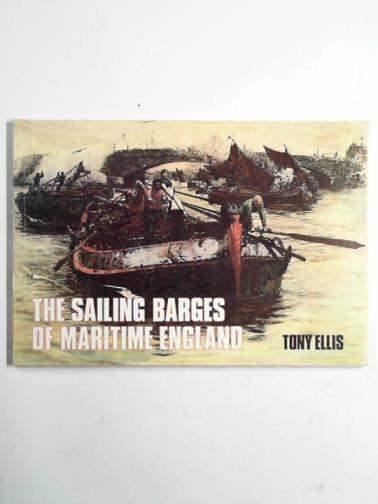 ELLIS, Tony - The sailing barges of maritime England: the little ships of our canals, rivers and coasts