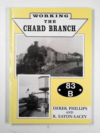 PHILLIPS, Derek & EATON-LACEY, R. - Working the Chard Branch