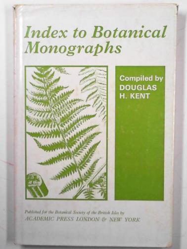 KENT, Douglas H - Index to botanical monographs: a guide to monographs and taxonomic papers relating to phanerogams and vascular cryptogams found growing wild in the British Isles