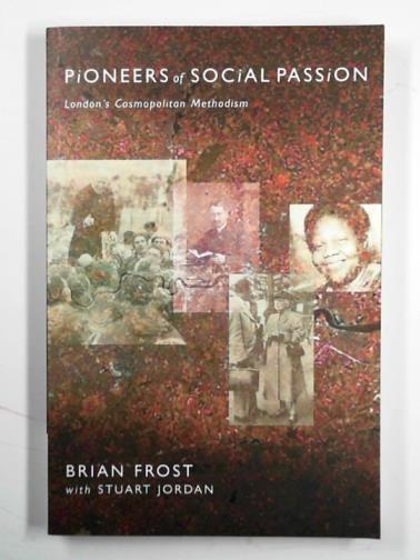 FROST, Brian & JORDAN, Stuart - Pioneers of social passion: London's cosmopolitan Methodisim