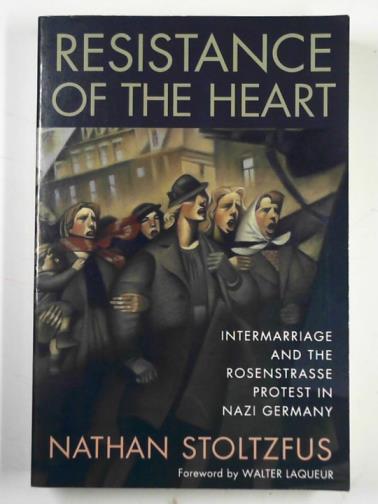 STOLTZFUS, Nathan - Resistance of the heart: intermarriage and the Rosenstrasse protest in Nazi Germany