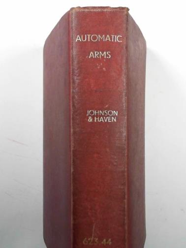 JOHNSON, Melvin M & HAVEN, Charles T - Automatic arms: their history, development and use