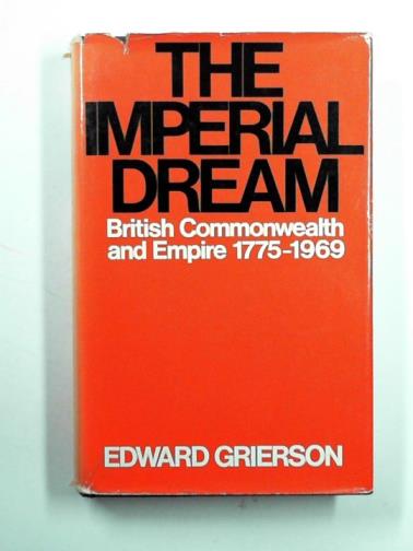 GRIERSON, Edward - The Imperial dream: the British Commonwealth and Empire 1775-1969