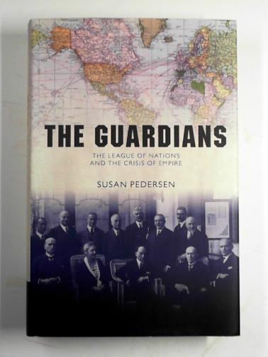 PEDERSEN, Susan - The guardians: the League of Nations and the crisis of empire