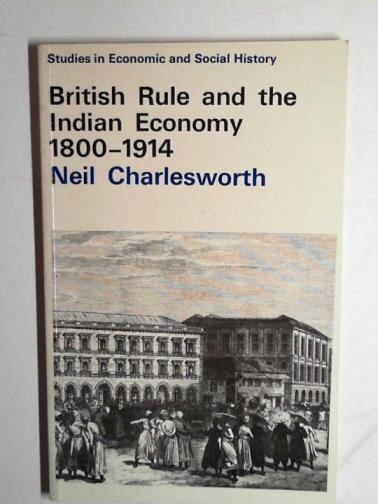 CHARLESWORTH, Neil - British rule and the Indian economy 1800-1914 (Studies in economic and social history)