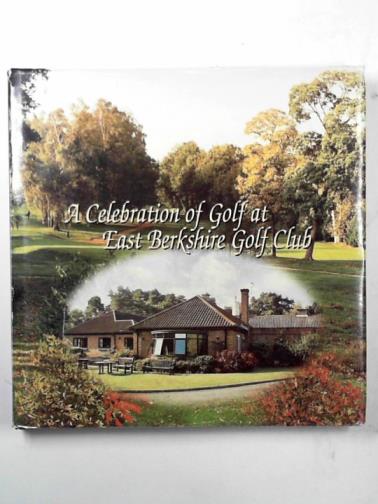 SWEENEY, Charles - A celebration of golf at East Berkshire Golf Club