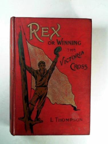 THOMPSON, Louisa - Rex: or winning the Victoria Cross