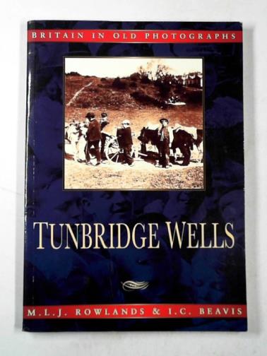 ROWLANDS, M. L. J. & BEAVIS, I. C. - Tunbridge Wells in old photographs