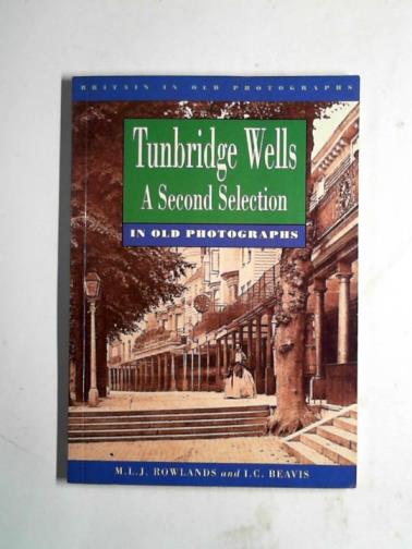 ROWLANDS, M.L.J. & BEAVIS, I. C. - Tunbridge Wells in old photographs: a second selection