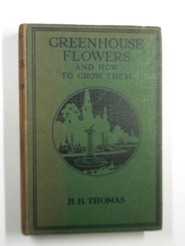 THOMAS, H. H. - Greenhouse flowers and how to grow them