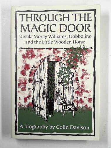DAVISON, Colin - Through the magic door: Ursula Moray Williams, Gobbolino and the Little Wooden Horse