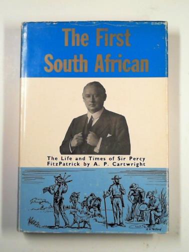 CARTWRIGHT, A. P. - The first South African: the life and times of Sir Percy FitzPatrick