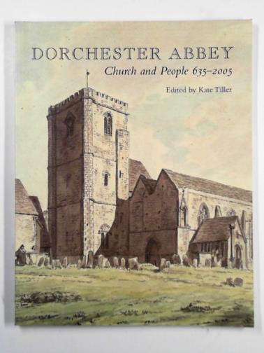 TILLER, Kate (ed) - Dorchester Abbey: church and people 635-2005