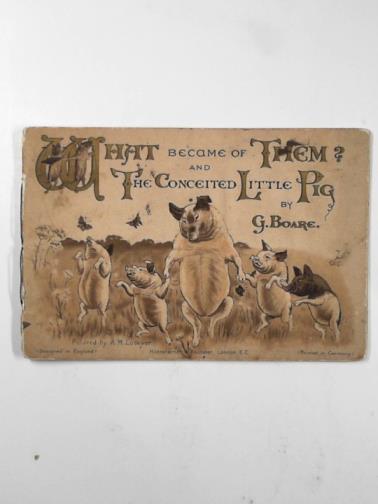 BOARE, G. - What became of them? And The conceited little pig