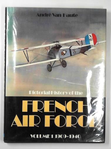 HAUTE, Andre Van - Pictorial history of the French Air Force. volume 1: 1909-1940
