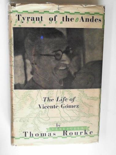 ROURKE, Thomas - Tyrant of the Andes: the life of Juan Vicente Gomez