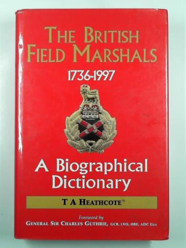 HEATHCOTE, T. A. - The British Field Marshals 1736-1997: a biographical dictionary
