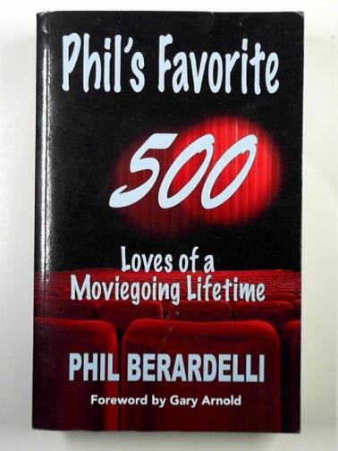 BERARDELLI, Phil - Phil's favorite 500: loves of a moviegoing lifetime