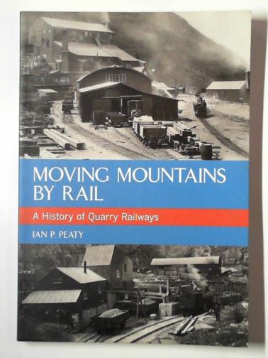 PEATY, Ian P. - Moving mountains by rail: a history of quarry railways