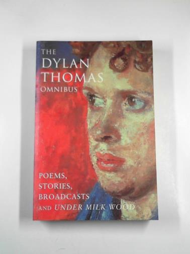 THOMAS, Dylan - The Dylan Thomas omnibus: poems, stories, broadcasts and 'Under Milk Wood'