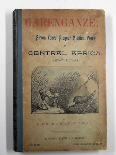 ARNOT, Fred. S. - Garenganze: or, seven years' pioneer mission work in Central Africa