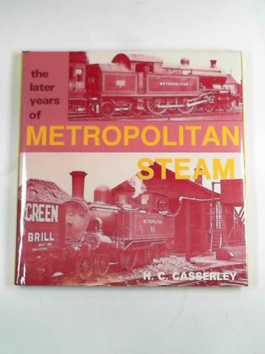 CASSERLEY, H. C. - The later years of Metropolitan steam
