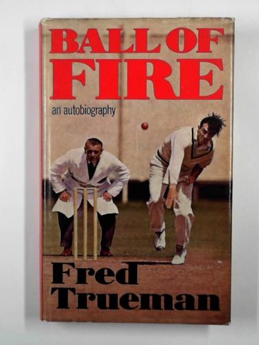 TRUEMAN, Fred - Ball of fire: an autobiography