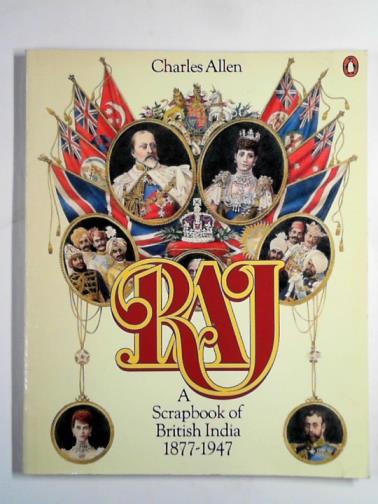 ALLEN, Charles - Raj: a scrapbook of British India 1877-1947