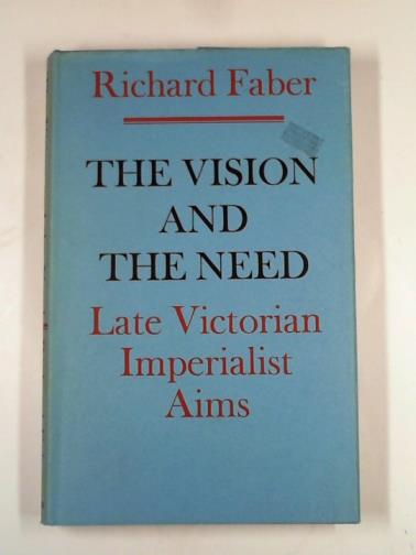 FABER, Richard - The vision and the need: late Victorian imperialist aims