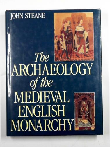 STEANE, John - The archaeology of the Medieval English monarchy