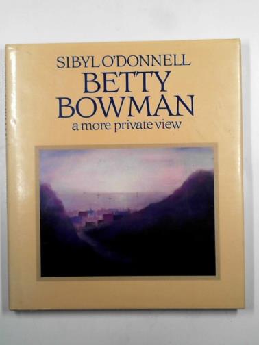 O'DONNELL, Sybil - Betty Bowman: a more private view