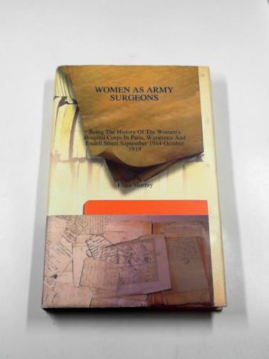 MURRAY, Flora - Women as army surgeons: being the history of the Women's Hospital Corps in Paris, Wimereux and Endell Street, September 1914-October 1919