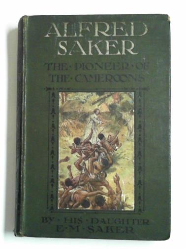 SAKER, E.M. - Alfred Saker: pioneer of the Cameroons