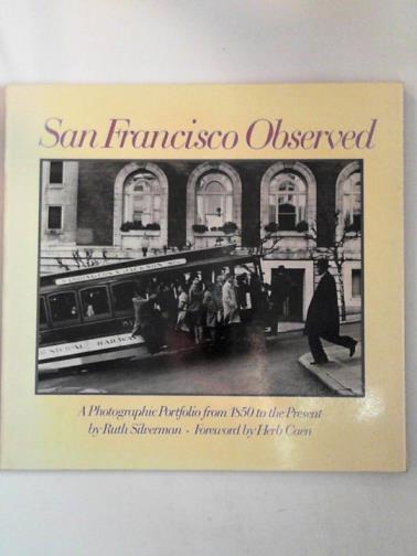 SILVERMAN, Ruth - San Francisco observed: a photographic portfolio from 1850 to the present