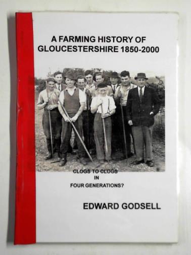 GODSELL, Edward - A farming history of Gloucestershire 1850 - 2000: clogs to clogs in four generations?