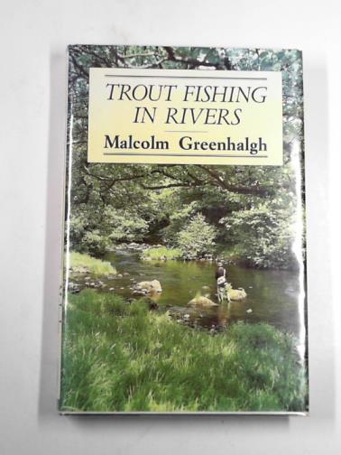 GREENHALGH, Malcolm - Trout fishing in rivers: the fly and its presentation