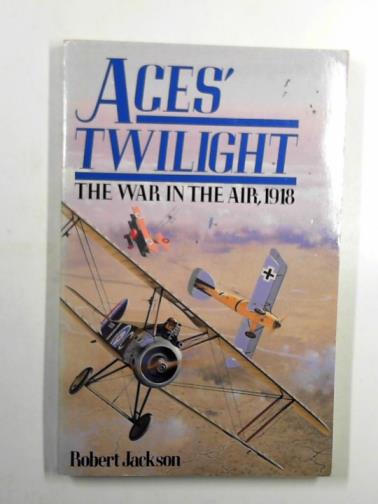 JACKSON, Robert - Aces' Twilight: the war in the air, 1918