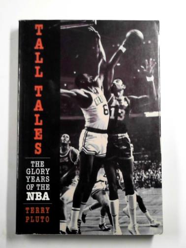 PLUTO, Terry - Tall tales: the glory years of the NBA, in the words of the men who played, coached, and built pro basketball