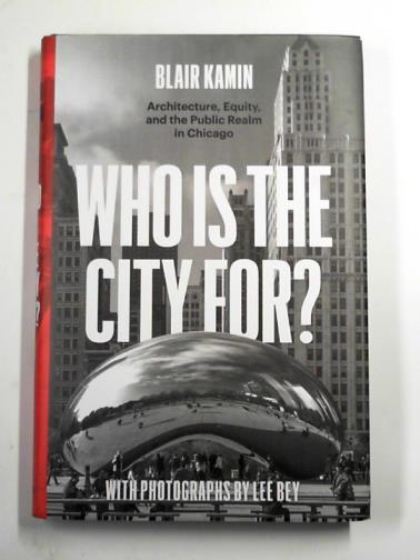 KAMIN, Blair - Who is the city for?: Architecture, equity, and the public realm in Chicago