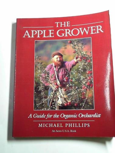 PHILLIPS, Michael - The apple grower: a guide for the organic orchardist