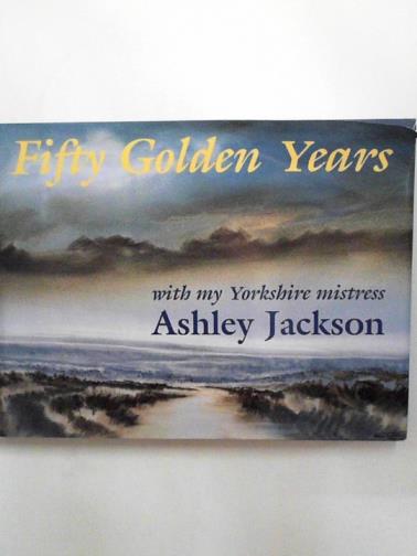 JACKSON, Ashley - Fifty golden years: with my Yorkshire mistress